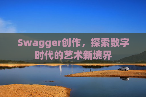 Swagger创作，探索数字时代的艺术新境界